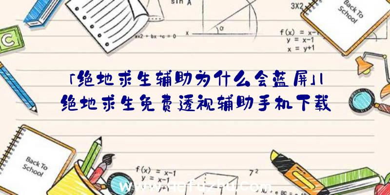 「绝地求生辅助为什么会蓝屏」|绝地求生免费透视辅助手机下载